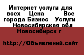 Интернет услуги для всех! › Цена ­ 300 - Все города Бизнес » Услуги   . Новосибирская обл.,Новосибирск г.